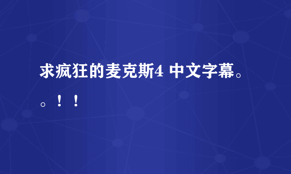 求疯狂的麦克斯4 中文字幕。。！！