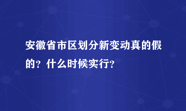 安徽省市区划分新变动真的假的？什么时候实行？