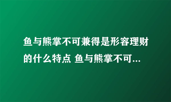 鱼与熊掌不可兼得是形容理财的什么特点 鱼与熊掌不可兼得形容理财收益和风险正相关