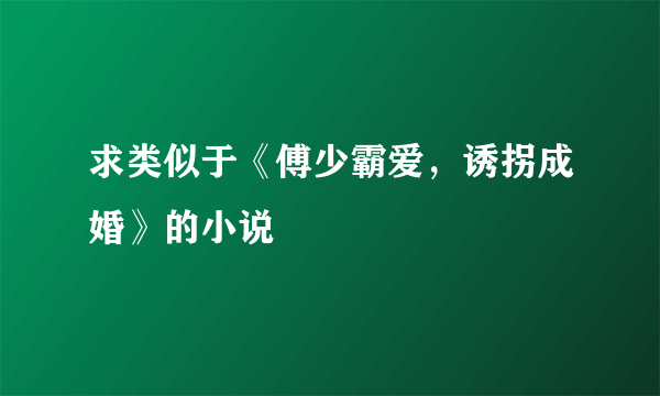 求类似于《傅少霸爱，诱拐成婚》的小说