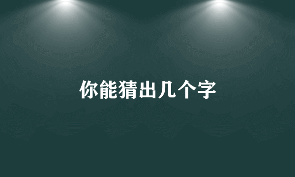 你能猜出几个字