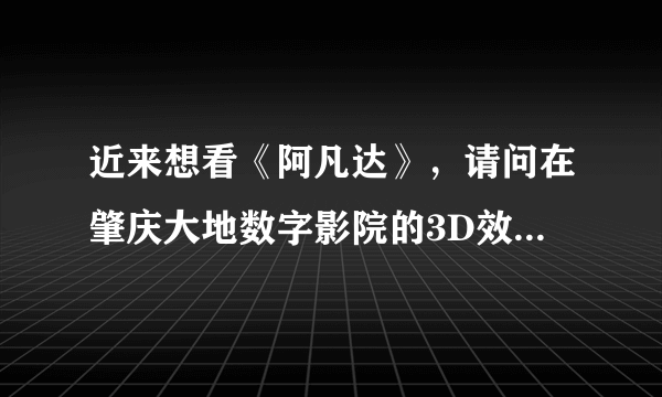 近来想看《阿凡达》，请问在肇庆大地数字影院的3D效果如何？