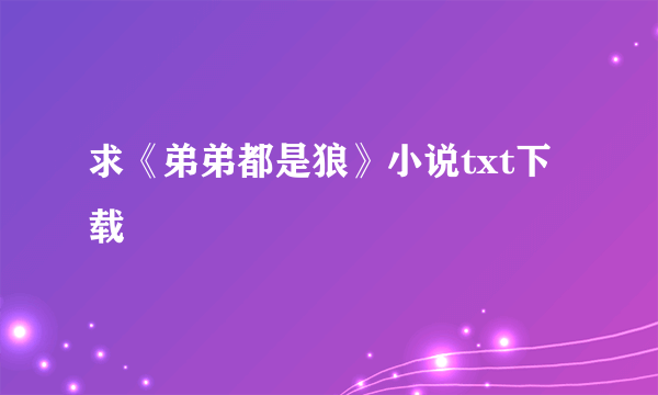 求《弟弟都是狼》小说txt下载