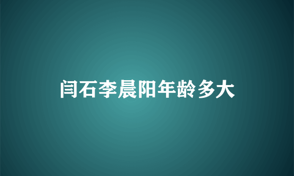 闫石李晨阳年龄多大