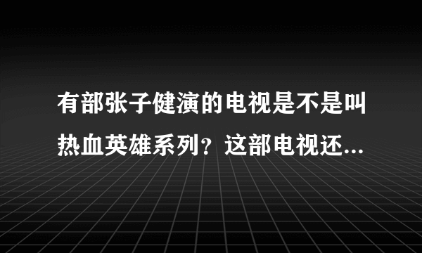 有部张子健演的电视是不是叫热血英雄系列？这部电视还有其他名字吗？我在百度搜不出来。