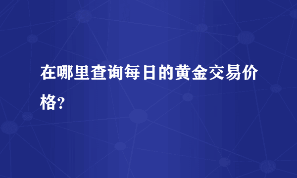 在哪里查询每日的黄金交易价格？