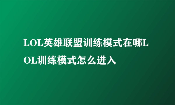 LOL英雄联盟训练模式在哪LOL训练模式怎么进入