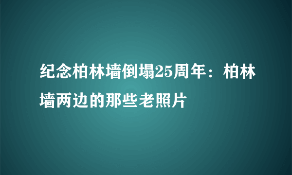 纪念柏林墙倒塌25周年：柏林墙两边的那些老照片