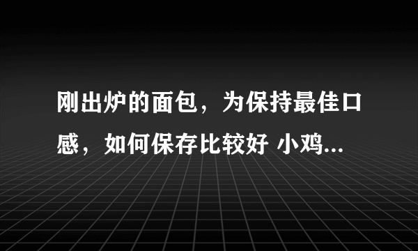 刚出炉的面包，为保持最佳口感，如何保存比较好 小鸡宝宝今日答案早知道3月29日