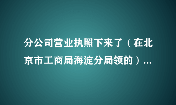 分公司营业执照下来了（在北京市工商局海淀分局领的），应该去哪个公安局刻章呢，需递交的资料有哪些？