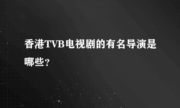 香港TVB电视剧的有名导演是哪些？