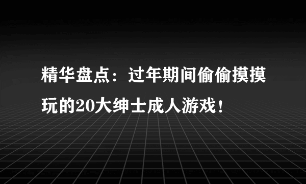 精华盘点：过年期间偷偷摸摸玩的20大绅士成人游戏！