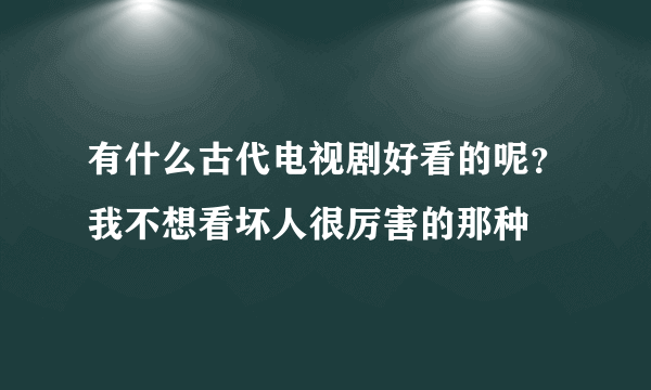 有什么古代电视剧好看的呢？我不想看坏人很厉害的那种