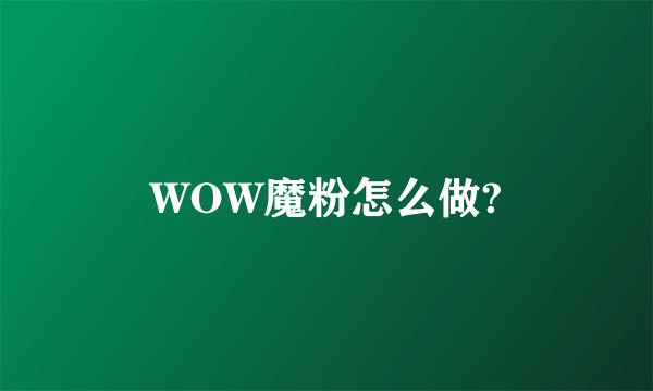 WOW魔粉怎么做?