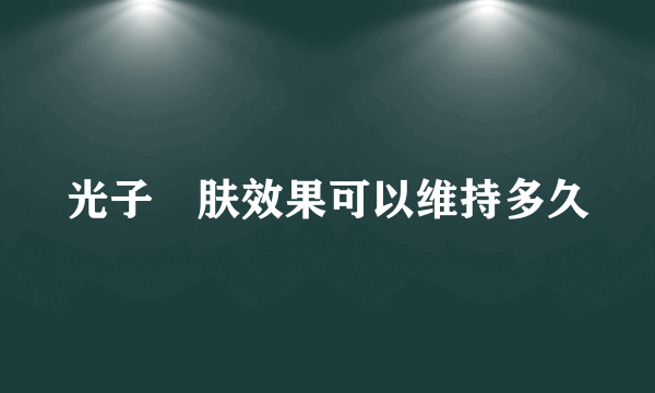 光子嫰肤效果可以维持多久