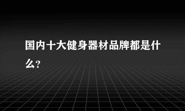 国内十大健身器材品牌都是什么？