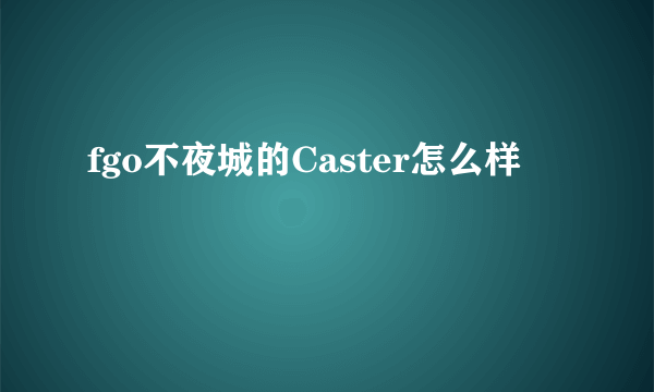 fgo不夜城的Caster怎么样