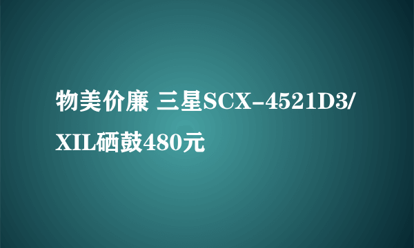 物美价廉 三星SCX-4521D3/XIL硒鼓480元