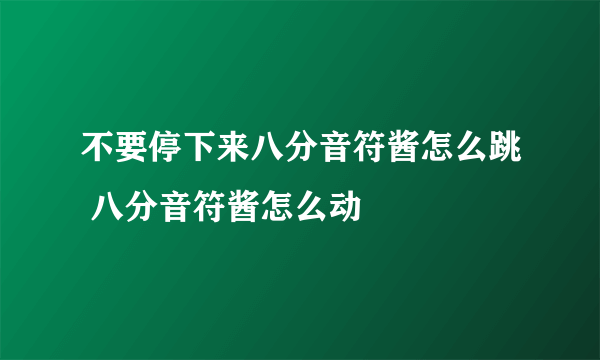 不要停下来八分音符酱怎么跳 八分音符酱怎么动