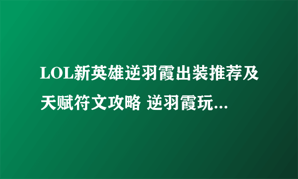 LOL新英雄逆羽霞出装推荐及天赋符文攻略 逆羽霞玩法及连招技巧分享