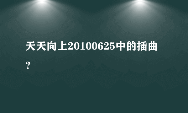 天天向上20100625中的插曲？