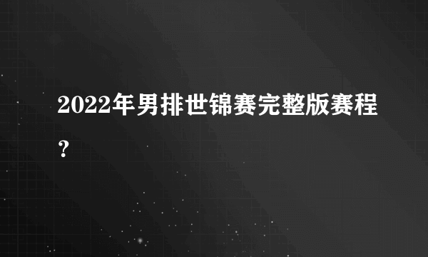 2022年男排世锦赛完整版赛程？