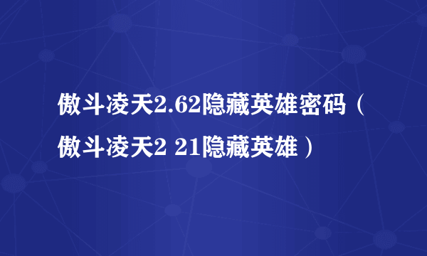 傲斗凌天2.62隐藏英雄密码（傲斗凌天2 21隐藏英雄）