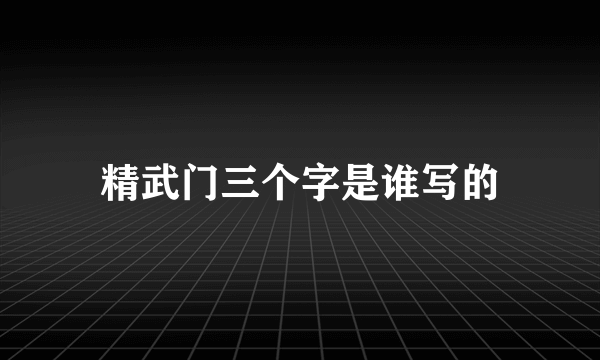 精武门三个字是谁写的