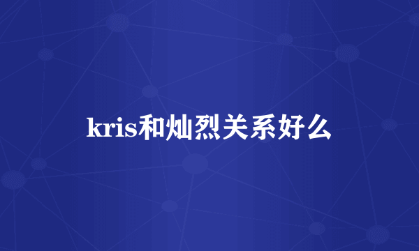 kris和灿烈关系好么