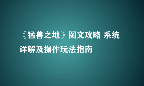 《猛兽之地》图文攻略 系统详解及操作玩法指南