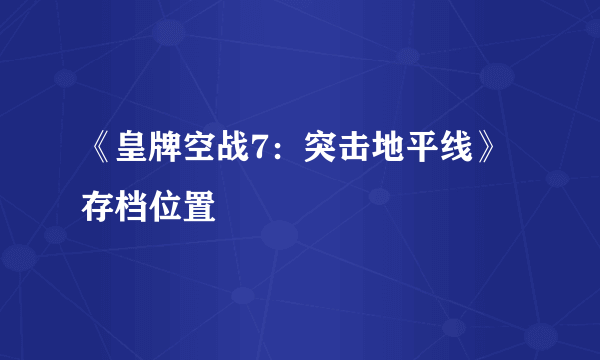 《皇牌空战7：突击地平线》存档位置