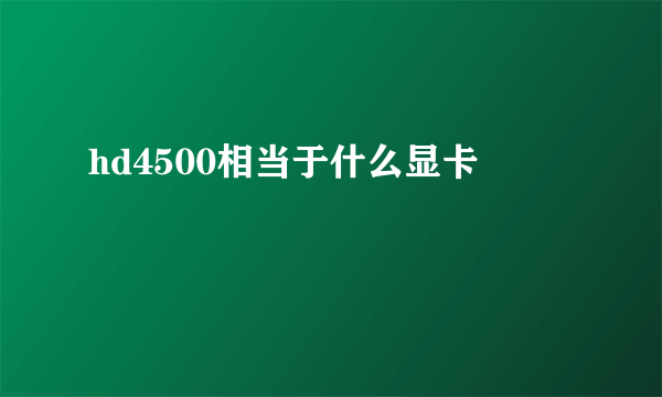 hd4500相当于什么显卡