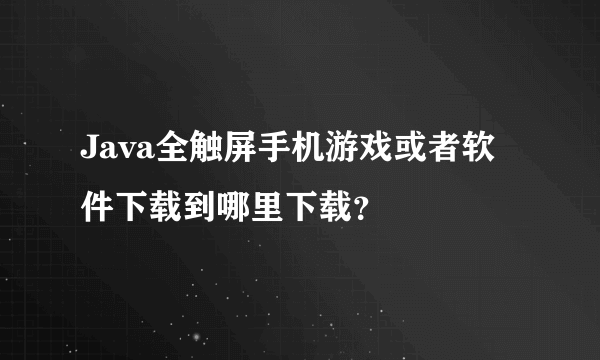 Java全触屏手机游戏或者软件下载到哪里下载？