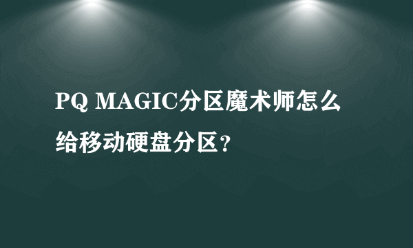 PQ MAGIC分区魔术师怎么给移动硬盘分区？