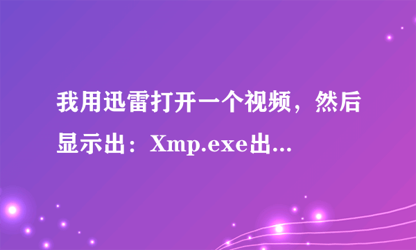 我用迅雷打开一个视频，然后显示出：Xmp.exe出现问题 已被关闭。