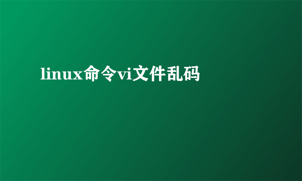 linux命令vi文件乱码