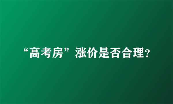 “高考房”涨价是否合理？