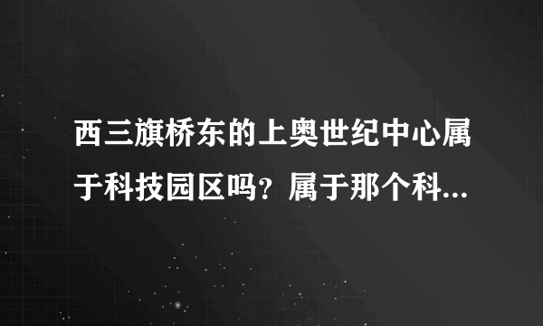 西三旗桥东的上奥世纪中心属于科技园区吗？属于那个科技园区呢？