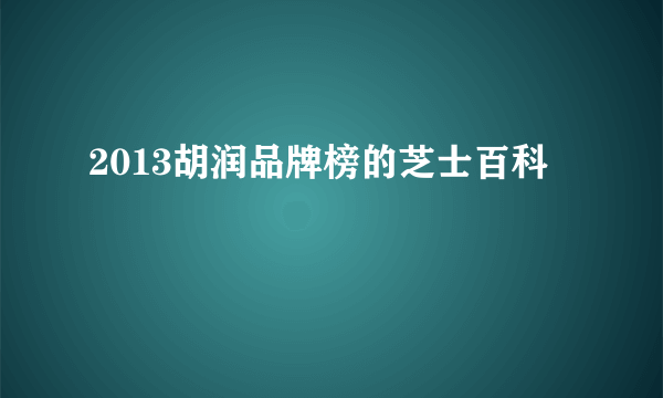 2013胡润品牌榜的芝士百科