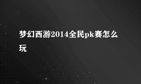 梦幻西游2014全民pk赛怎么玩