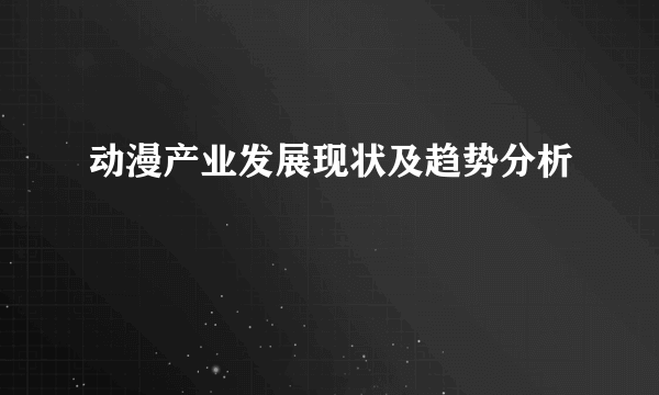 动漫产业发展现状及趋势分析