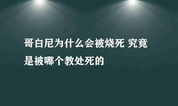 哥白尼为什么会被烧死 究竟是被哪个教处死的