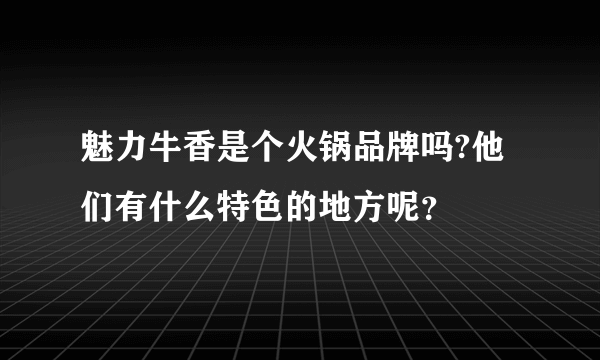 魅力牛香是个火锅品牌吗?他们有什么特色的地方呢？