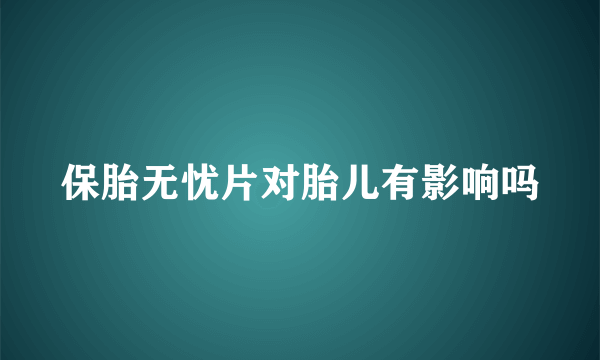 保胎无忧片对胎儿有影响吗