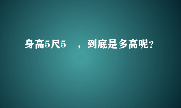 身高5尺5吋，到底是多高呢？