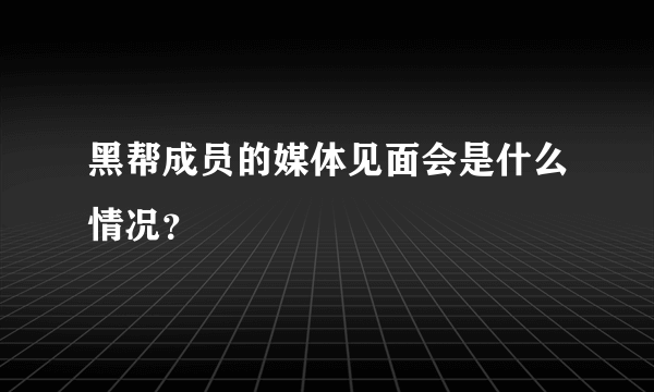 黑帮成员的媒体见面会是什么情况？