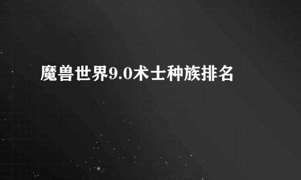 魔兽世界9.0术士种族排名