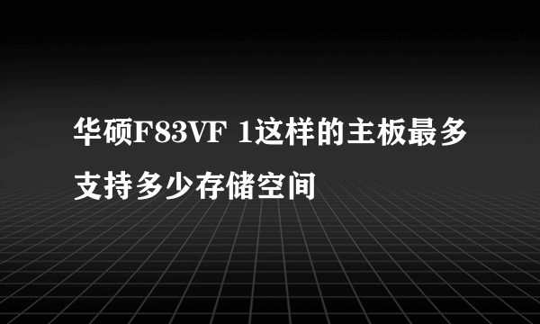 华硕F83VF 1这样的主板最多支持多少存储空间