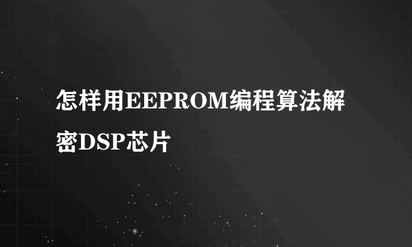 怎样用EEPROM编程算法解密DSP芯片