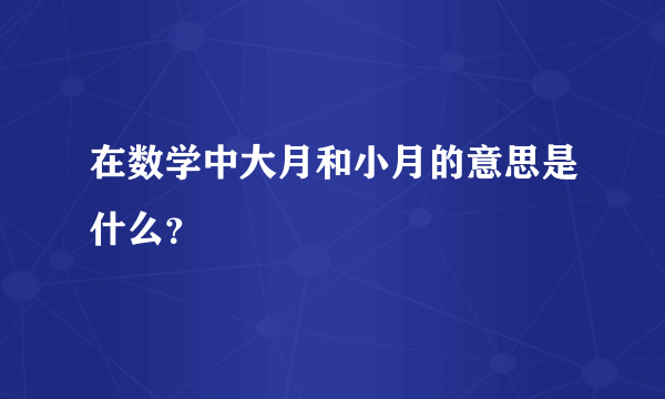 在数学中大月和小月的意思是什么？